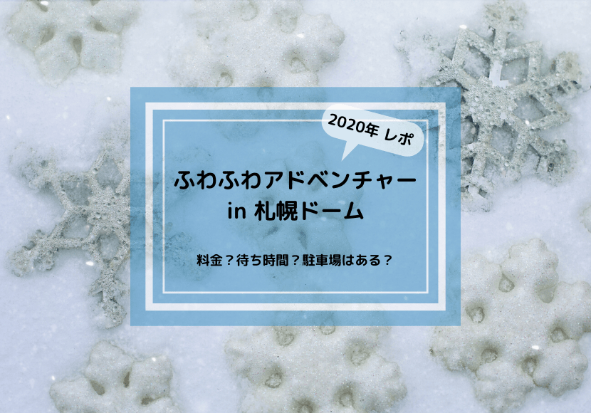 年 ふわふわアドベンチャー In 札幌ドーム レポ 料金 待ち時間 駐車場は 抹茶ママのいちにち